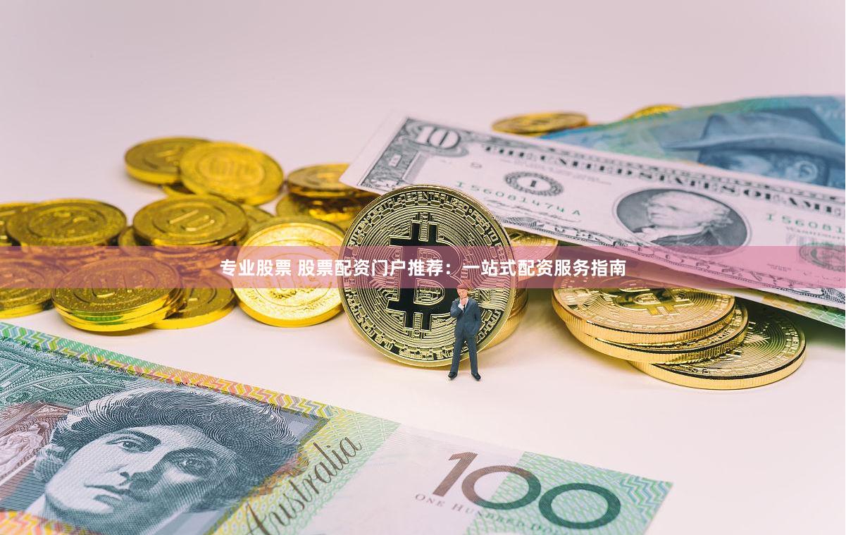 专业股票 股票配资门户推荐：一站式配资服务指南