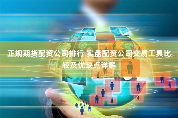 正规期货配资公司排行 实盘配资公司交易工具比较及优缺点详解
