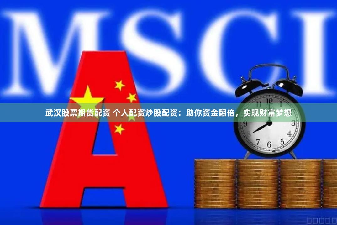 武汉股票期货配资 个人配资炒股配资：助你资金翻倍，实现财富梦想