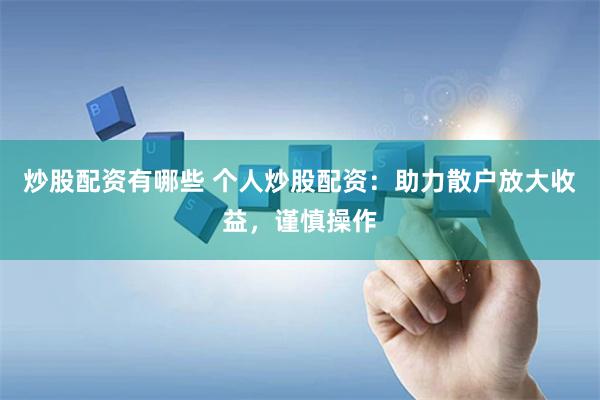 炒股配资有哪些 个人炒股配资：助力散户放大收益，谨慎操作