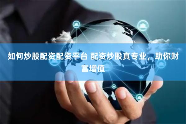 如何炒股配资配资平台 配资炒股真专业，助你财富增值