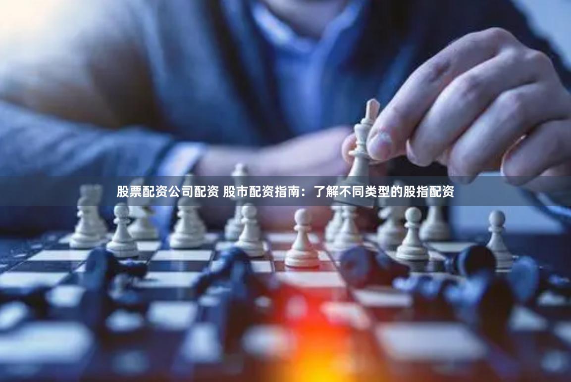 股票配资公司配资 股市配资指南：了解不同类型的股指配资