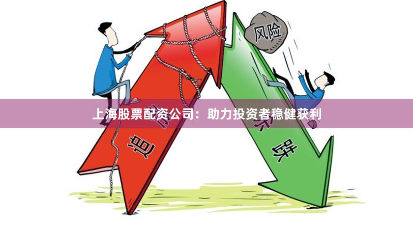 上海股票配资公司：助力投资者稳健获利