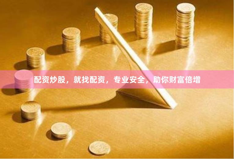 配资炒股，就找配资，专业安全，助你财富倍增