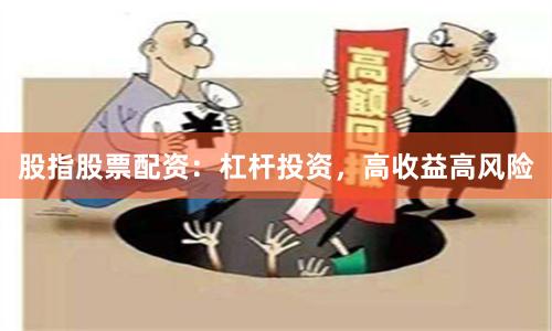 股指股票配资：杠杆投资，高收益高风险