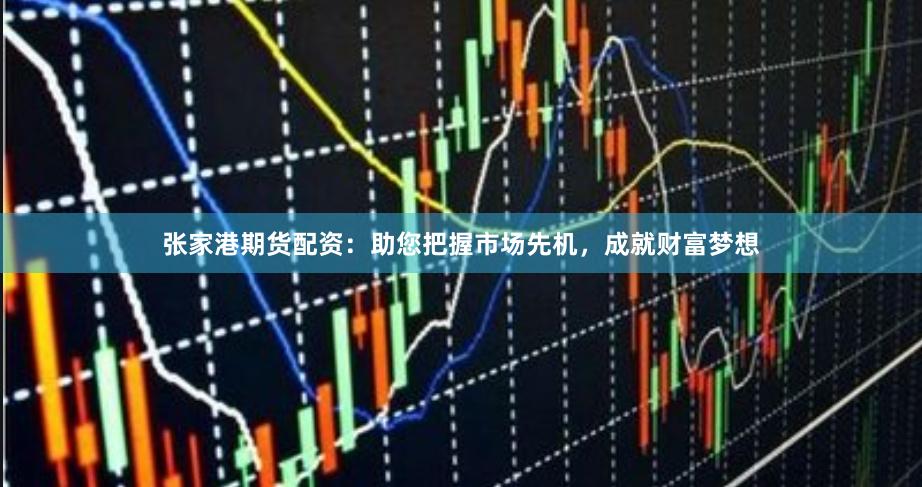 张家港期货配资：助您把握市场先机，成就财富梦想