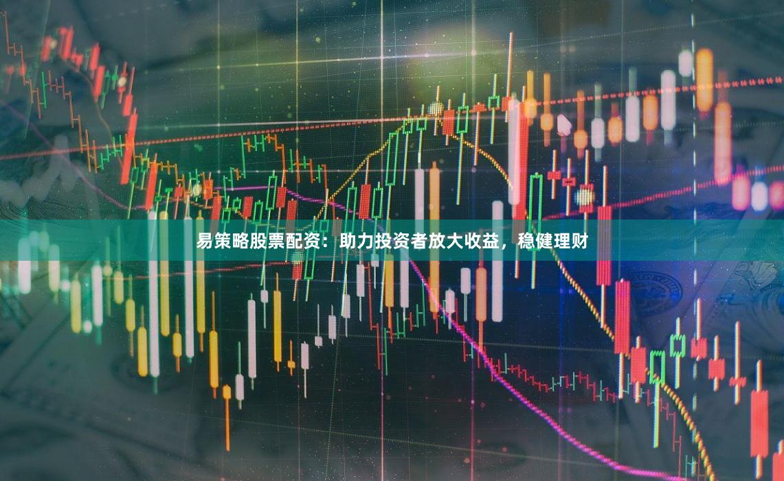 易策略股票配资：助力投资者放大收益，稳健理财