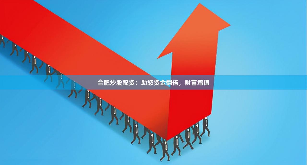 合肥炒股配资：助您资金翻倍，财富增值