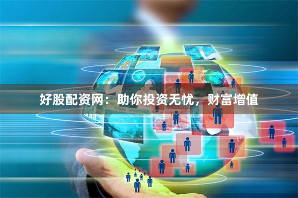 好股配资网：助你投资无忧，财富增值