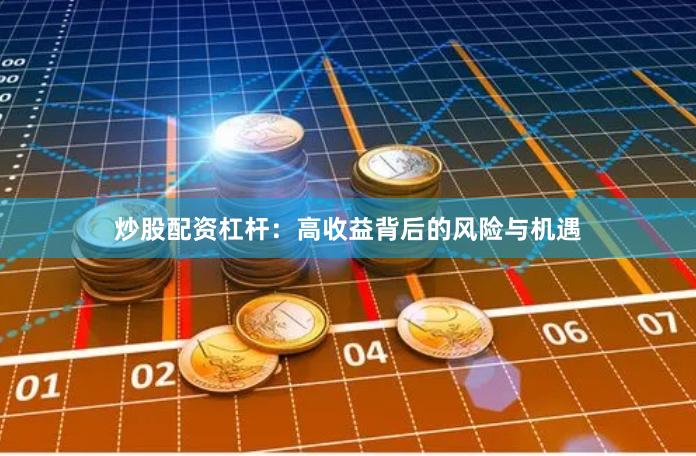 炒股配资杠杆：高收益背后的风险与机遇