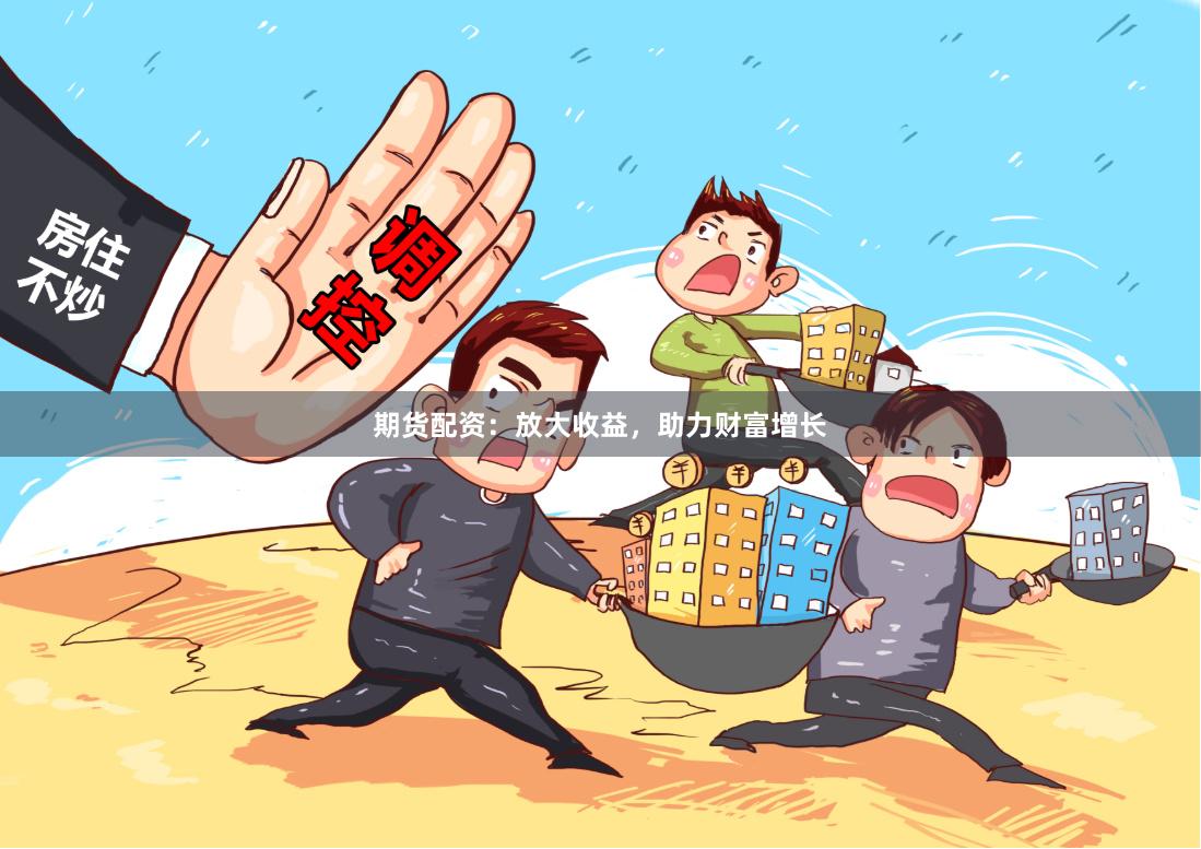 期货配资：放大收益，助力财富增长