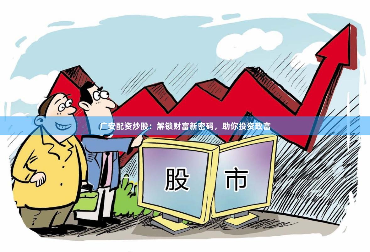 广安配资炒股：解锁财富新密码，助你投资致富