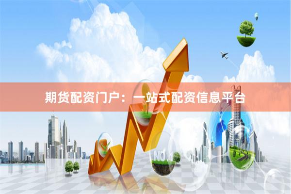期货配资门户：一站式配资信息平台