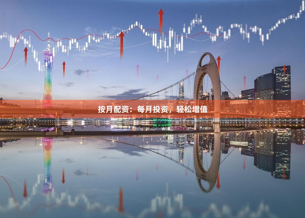 按月配资：每月投资，轻松增值