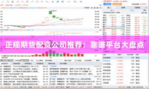 正规期货配资公司推荐：靠谱平台大盘点