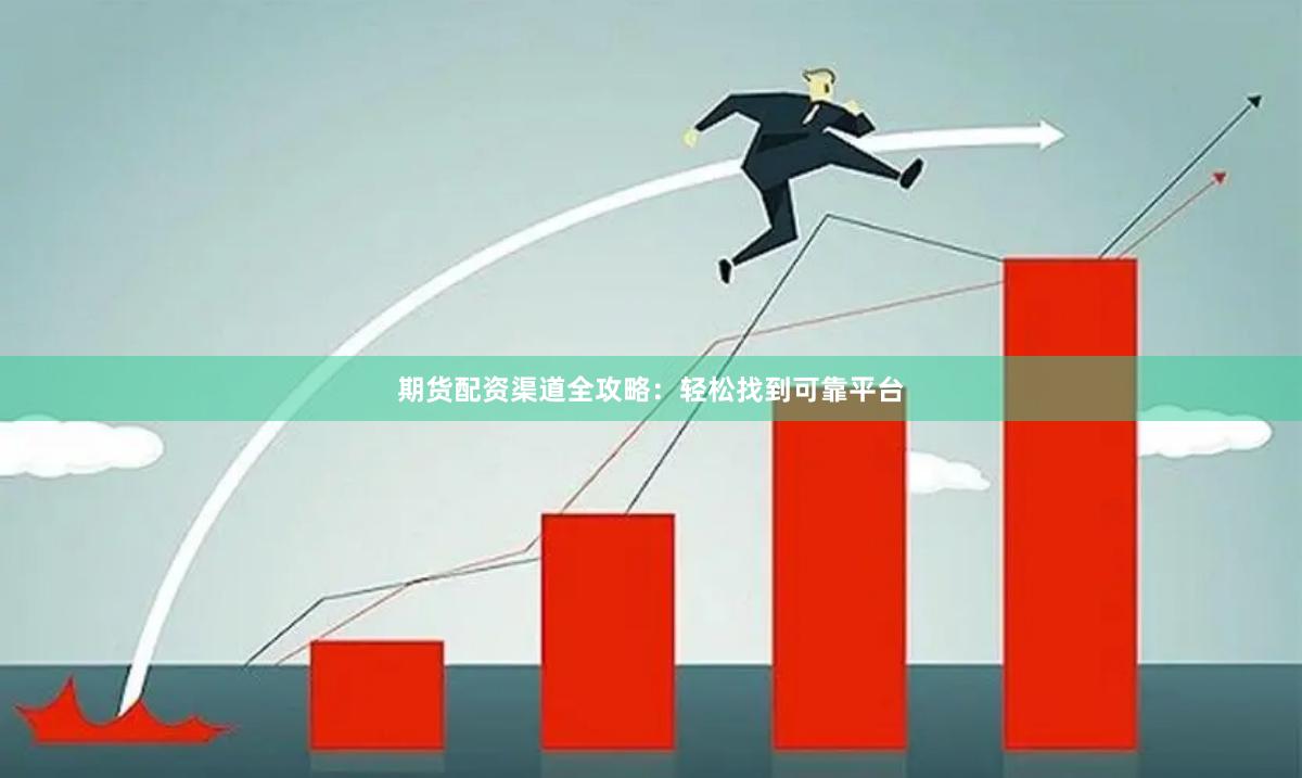 期货配资渠道全攻略：轻松找到可靠平台