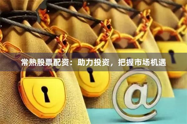 常熟股票配资：助力投资，把握市场机遇