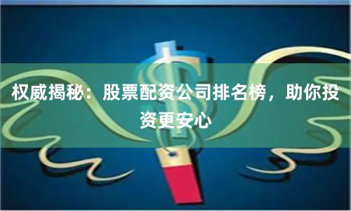 权威揭秘：股票配资公司排名榜，助你投资更安心