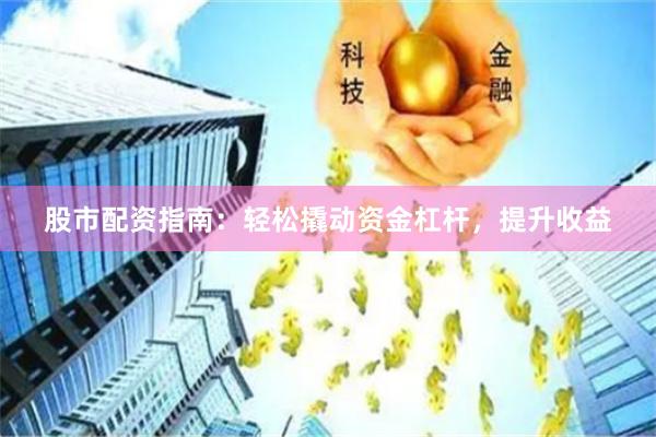 股市配资指南：轻松撬动资金杠杆，提升收益