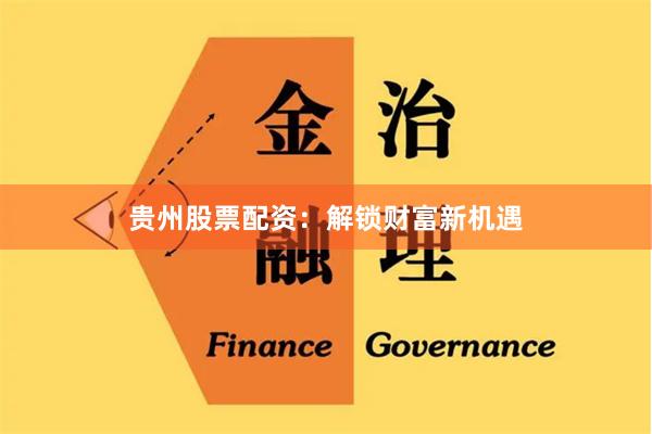 贵州股票配资：解锁财富新机遇