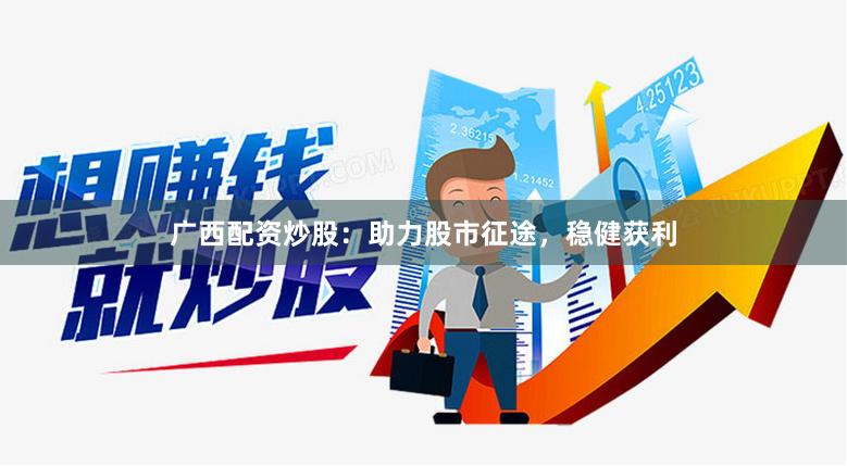 广西配资炒股：助力股市征途，稳健获利
