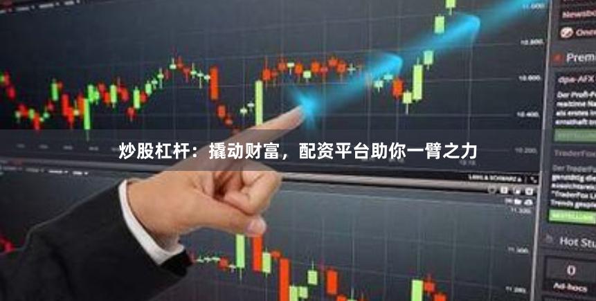 炒股杠杆：撬动财富，配资平台助你一臂之力
