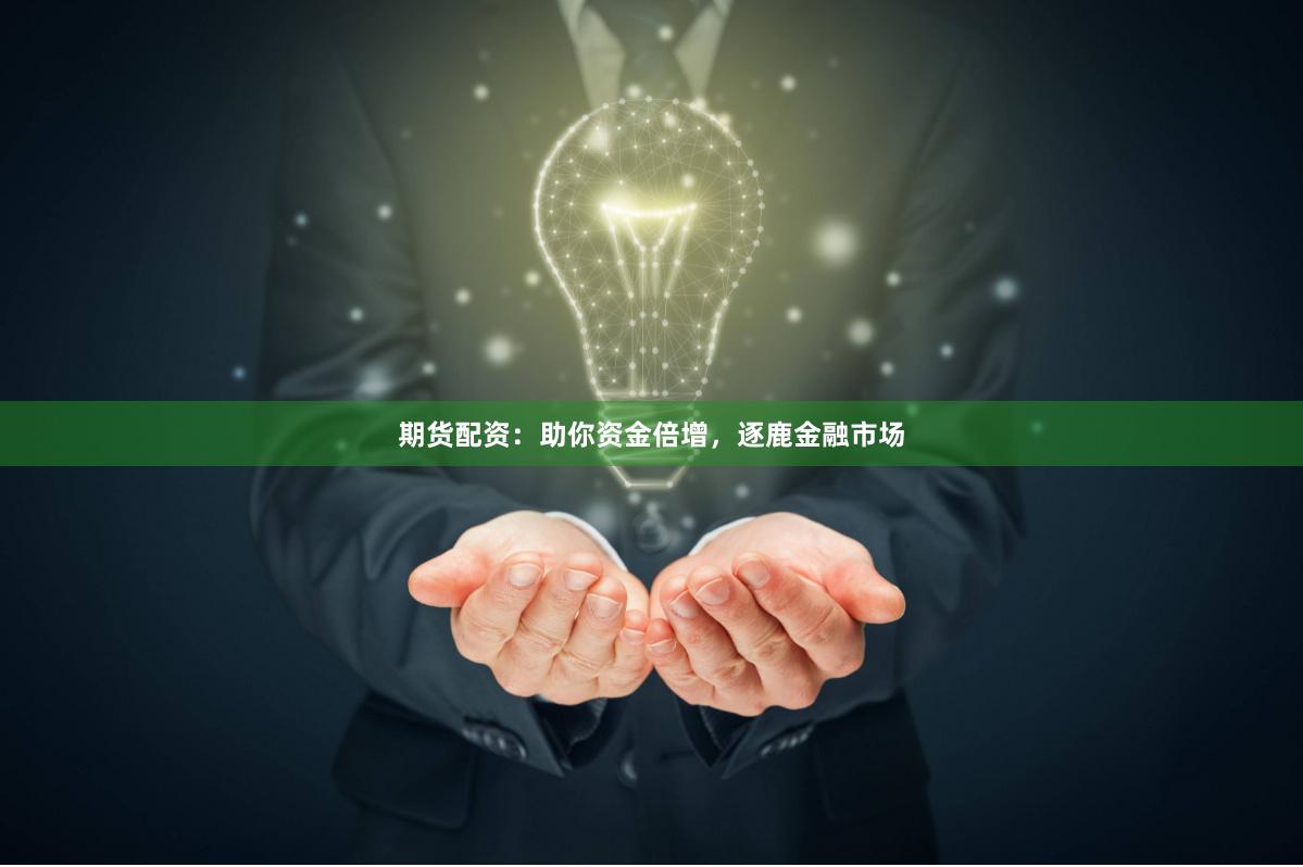 期货配资：助你资金倍增，逐鹿金融市场