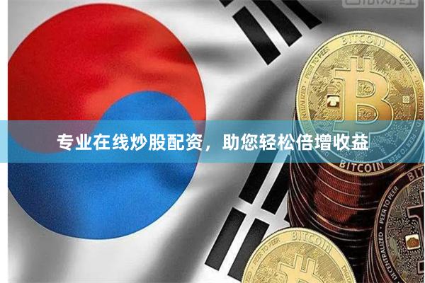 专业在线炒股配资，助您轻松倍增收益