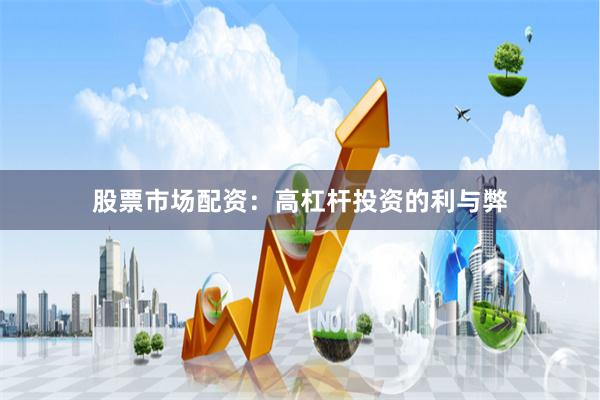 股票市场配资：高杠杆投资的利与弊