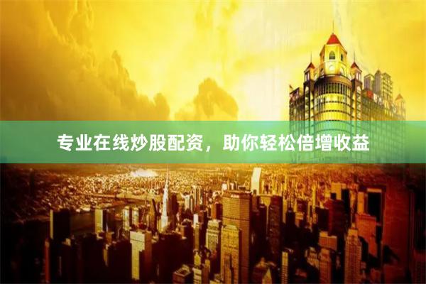 专业在线炒股配资，助你轻松倍增收益