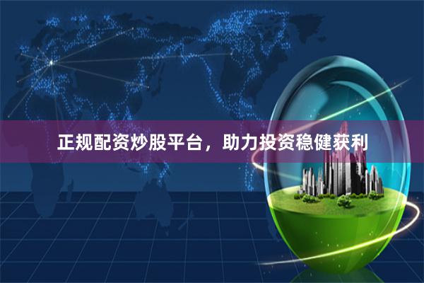 正规配资炒股平台，助力投资稳健获利