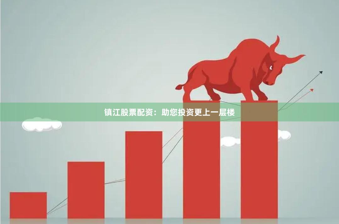镇江股票配资：助您投资更上一层楼