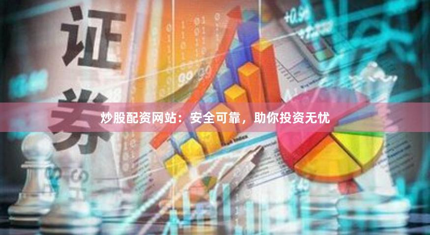 炒股配资网站：安全可靠，助你投资无忧