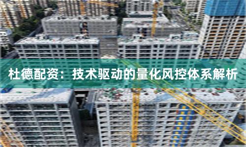 杜德配资:技术驱动的量化风控体系解析