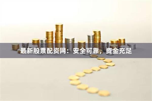 最新股票配资网：安全可靠，资金充足