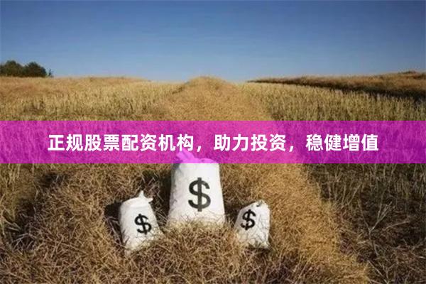 正规股票配资机构，助力投资，稳健增值