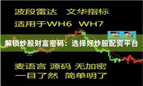 解锁炒股财富密码：选择好炒股配资平台