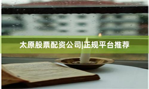 太原股票配资公司|正规平台推荐