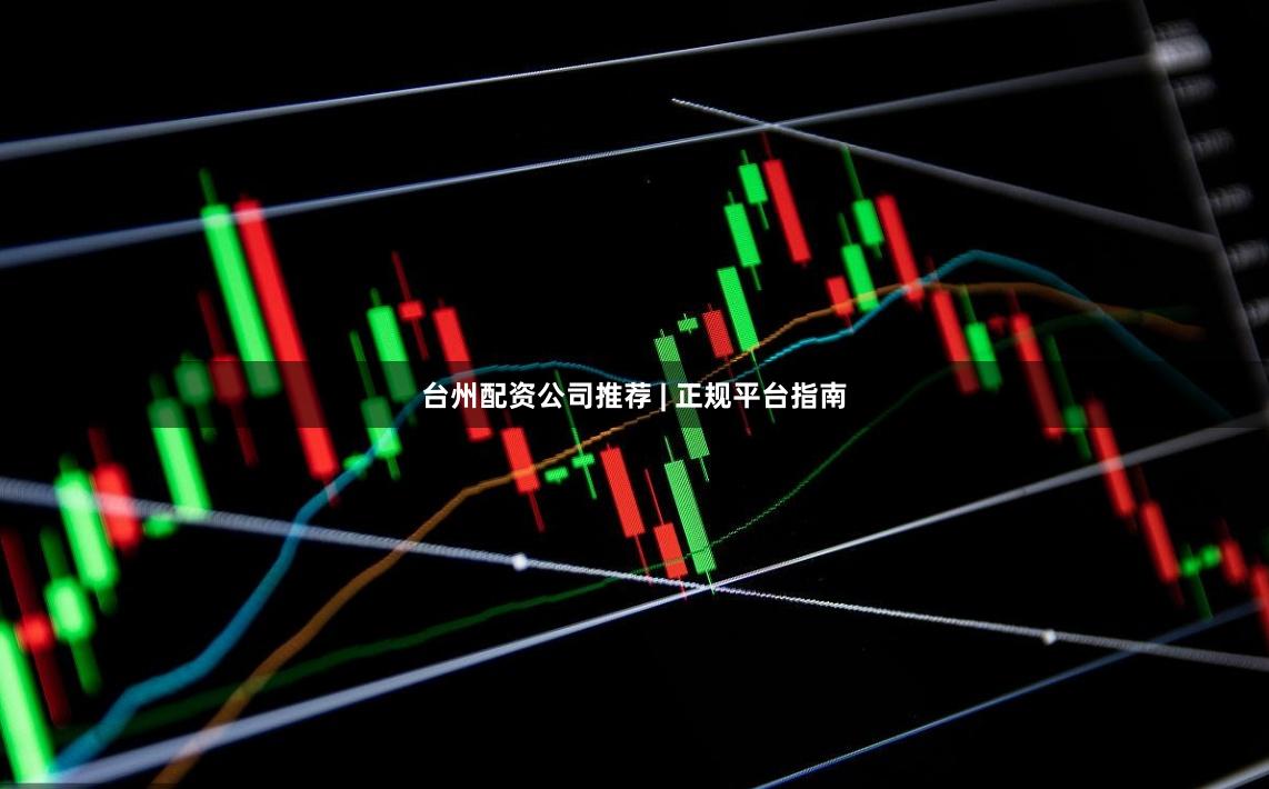 台州配资公司推荐 | 正规平台指南