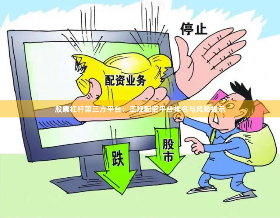 股票杠杆第三方平台：正规配资平台排名与风险提示