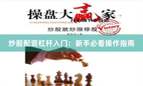 炒股配资杠杆入门:新手必看操作指南