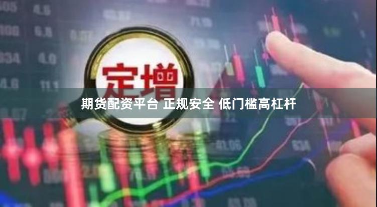 期货配资平台 正规安全 低门槛高杠杆