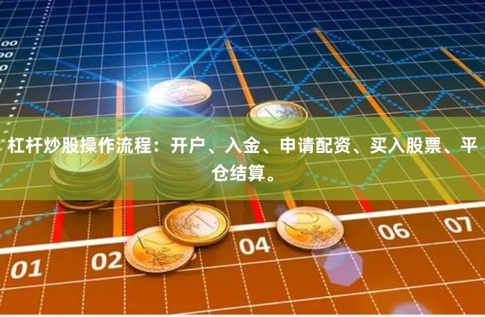 杠杆炒股操作流程：开户、入金、申请配资、买入股票、平仓结算。
