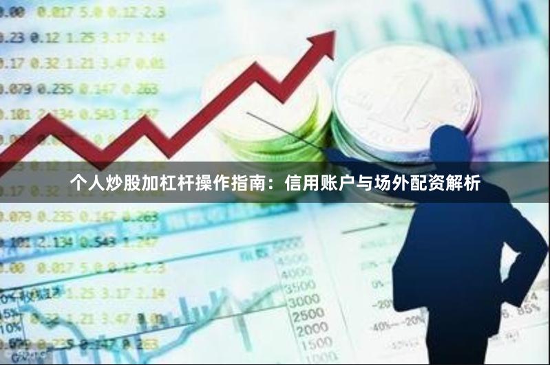 个人炒股加杠杆操作指南:信用账户与场外配资解析