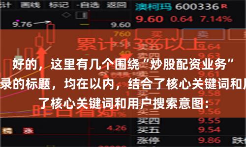 好的，这里有几个围绕“炒股配资业务”且适合百度收录的标题，均在以内，结合了核心关键词和用户搜索意图：