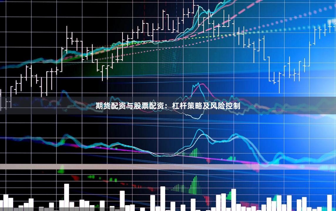 期货配资与股票配资：杠杆策略及风险控制