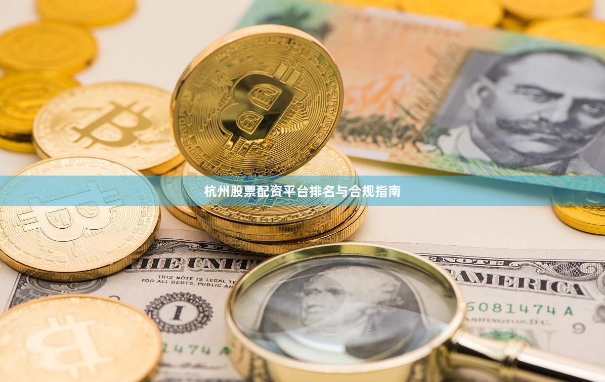 杭州股票配资平台排名与合规指南