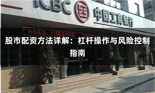 股市配资方法详解：杠杆操作与风险控制指南