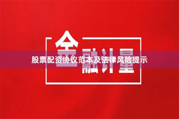 股票配资协议范本及法律风险提示