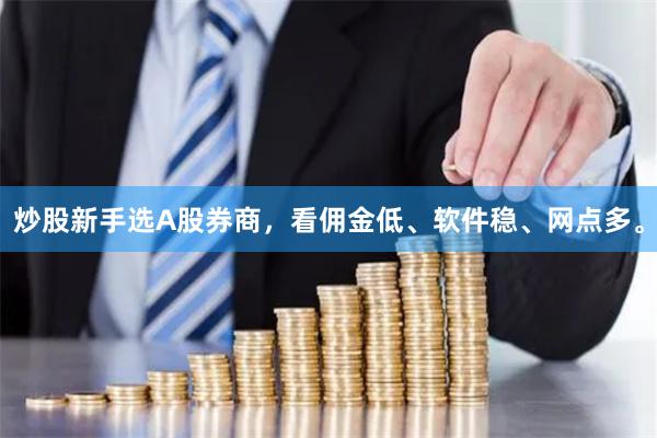 炒股新手选A股券商，看佣金低、软件稳、网点多。